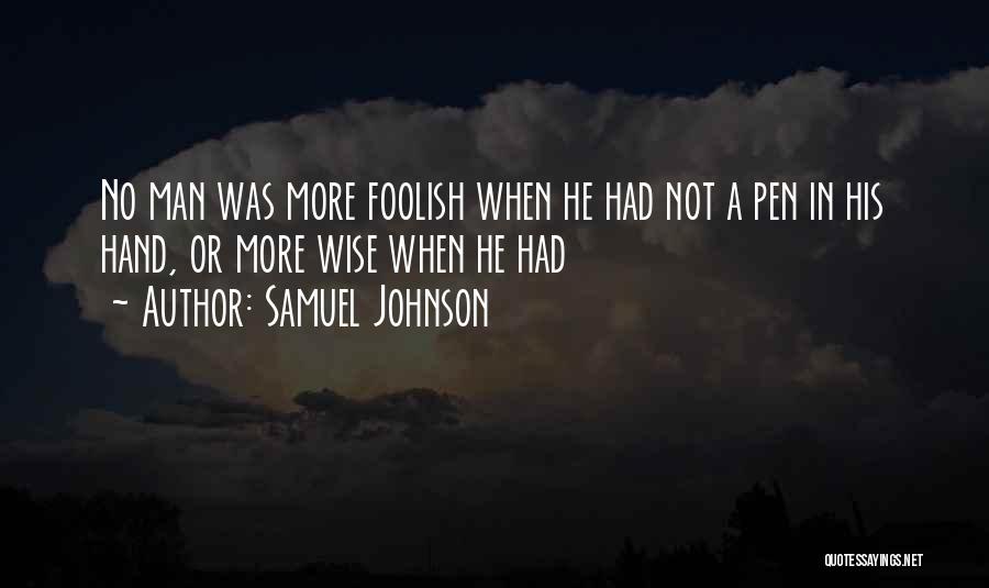Samuel Johnson Quotes: No Man Was More Foolish When He Had Not A Pen In His Hand, Or More Wise When He Had