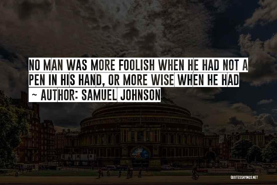 Samuel Johnson Quotes: No Man Was More Foolish When He Had Not A Pen In His Hand, Or More Wise When He Had