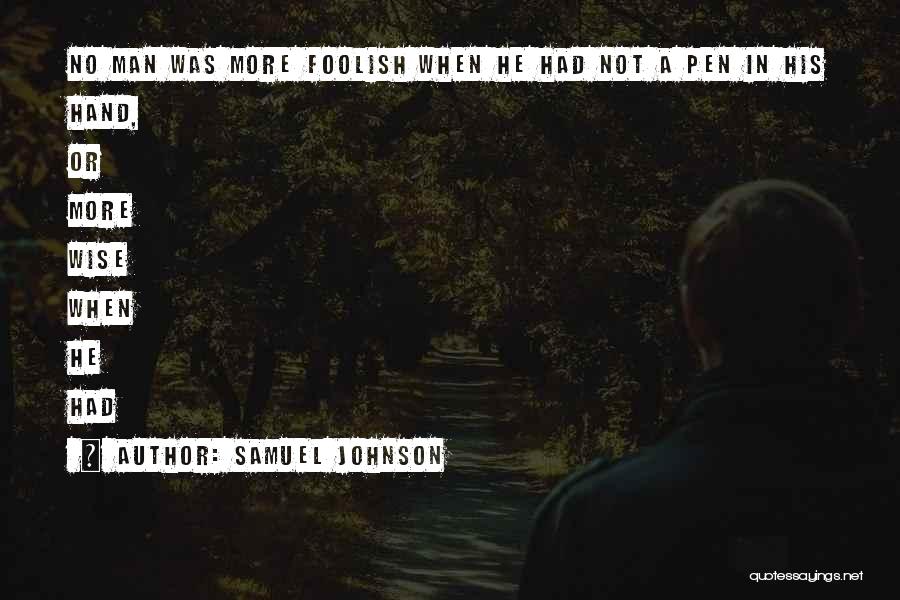 Samuel Johnson Quotes: No Man Was More Foolish When He Had Not A Pen In His Hand, Or More Wise When He Had