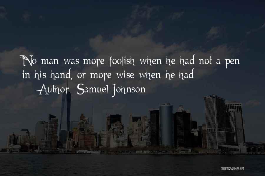 Samuel Johnson Quotes: No Man Was More Foolish When He Had Not A Pen In His Hand, Or More Wise When He Had
