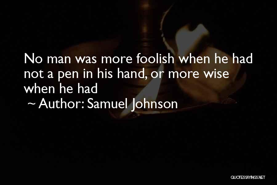 Samuel Johnson Quotes: No Man Was More Foolish When He Had Not A Pen In His Hand, Or More Wise When He Had
