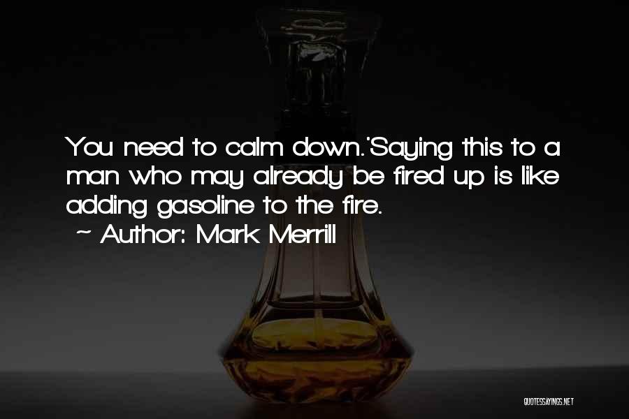 Mark Merrill Quotes: You Need To Calm Down.'saying This To A Man Who May Already Be Fired Up Is Like Adding Gasoline To