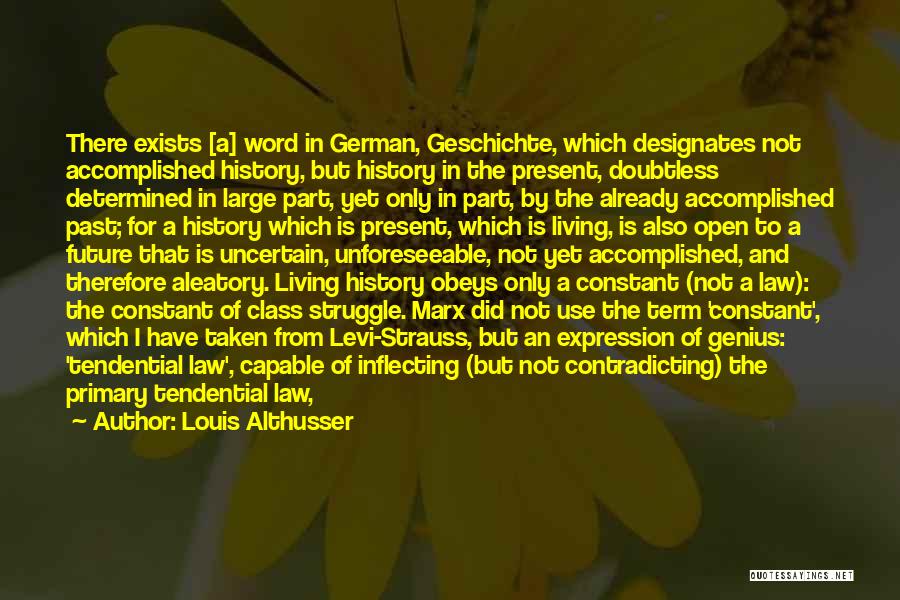 Louis Althusser Quotes: There Exists [a] Word In German, Geschichte, Which Designates Not Accomplished History, But History In The Present, Doubtless Determined In