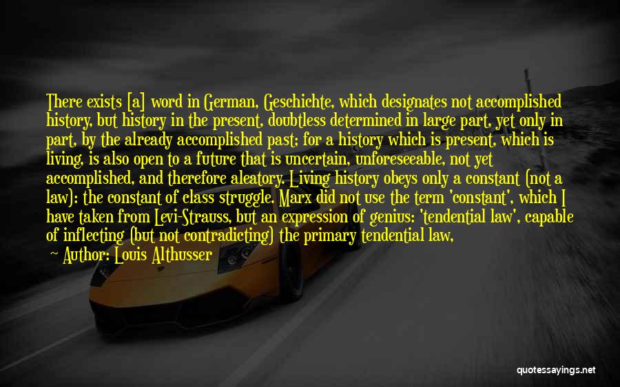 Louis Althusser Quotes: There Exists [a] Word In German, Geschichte, Which Designates Not Accomplished History, But History In The Present, Doubtless Determined In