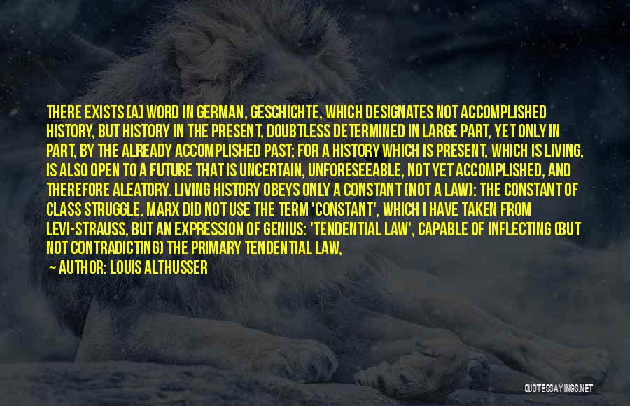 Louis Althusser Quotes: There Exists [a] Word In German, Geschichte, Which Designates Not Accomplished History, But History In The Present, Doubtless Determined In