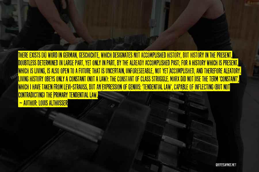 Louis Althusser Quotes: There Exists [a] Word In German, Geschichte, Which Designates Not Accomplished History, But History In The Present, Doubtless Determined In