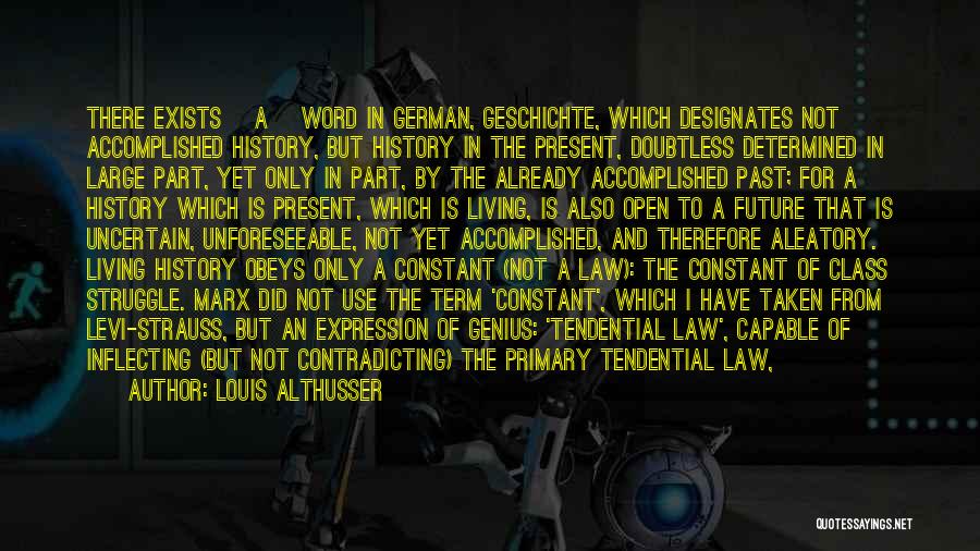 Louis Althusser Quotes: There Exists [a] Word In German, Geschichte, Which Designates Not Accomplished History, But History In The Present, Doubtless Determined In