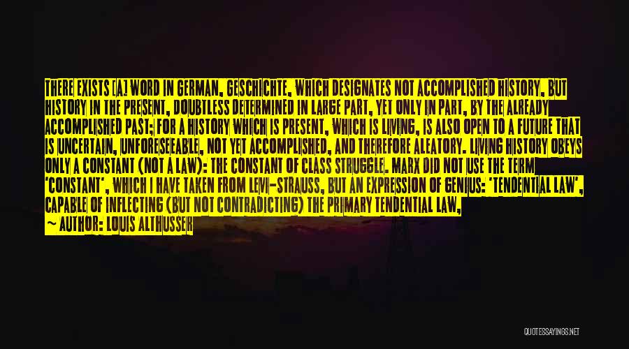 Louis Althusser Quotes: There Exists [a] Word In German, Geschichte, Which Designates Not Accomplished History, But History In The Present, Doubtless Determined In