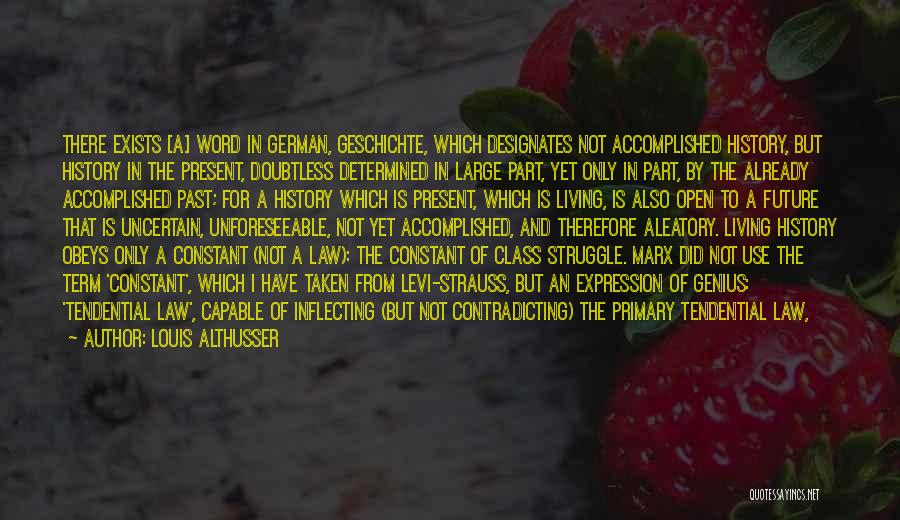 Louis Althusser Quotes: There Exists [a] Word In German, Geschichte, Which Designates Not Accomplished History, But History In The Present, Doubtless Determined In
