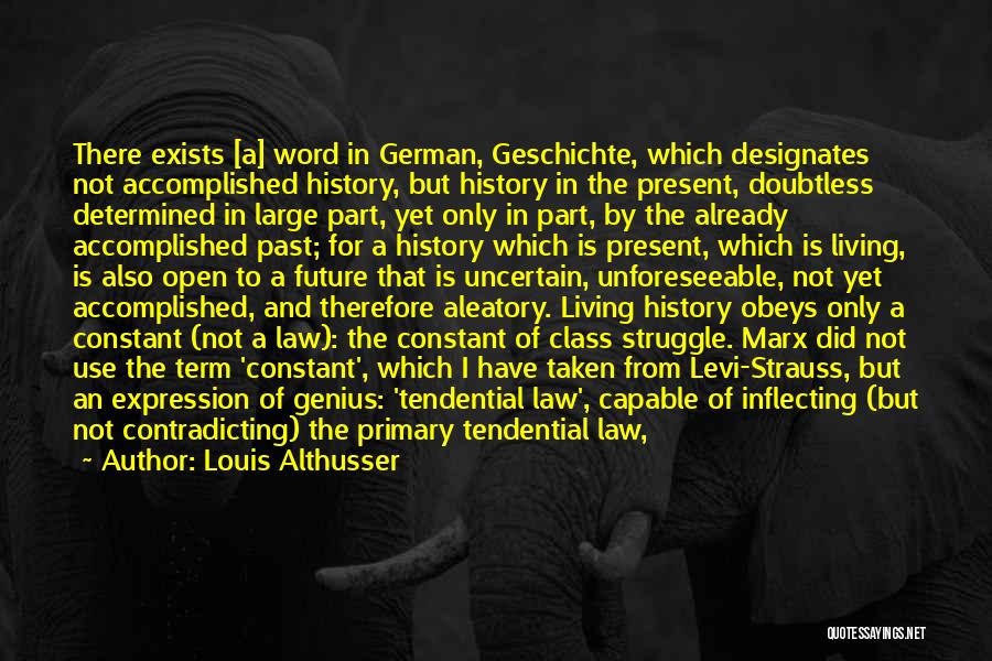 Louis Althusser Quotes: There Exists [a] Word In German, Geschichte, Which Designates Not Accomplished History, But History In The Present, Doubtless Determined In