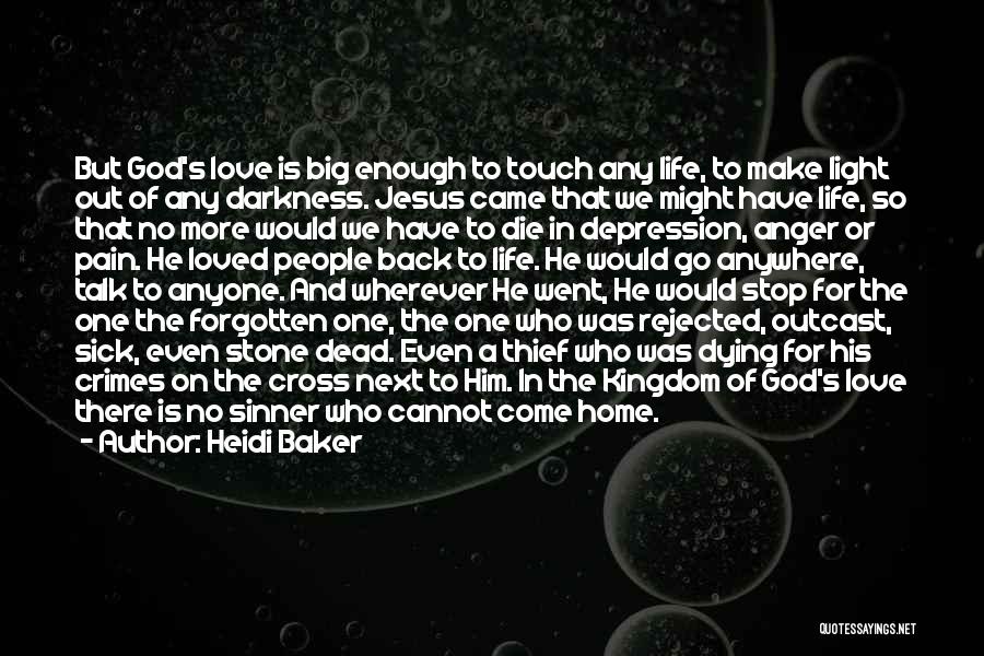 Heidi Baker Quotes: But God's Love Is Big Enough To Touch Any Life, To Make Light Out Of Any Darkness. Jesus Came That