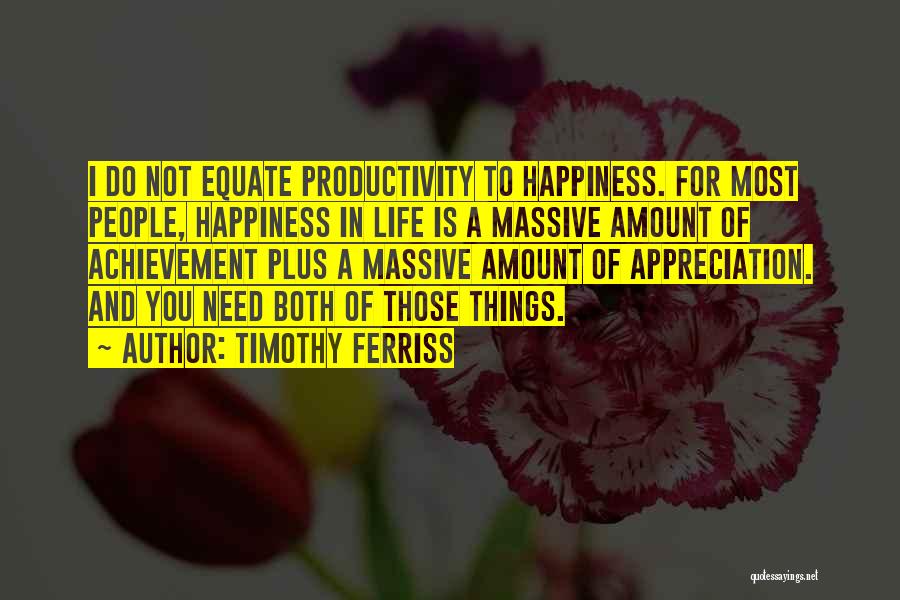 Timothy Ferriss Quotes: I Do Not Equate Productivity To Happiness. For Most People, Happiness In Life Is A Massive Amount Of Achievement Plus