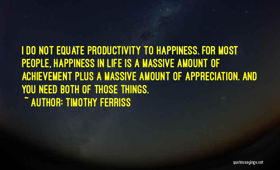 Timothy Ferriss Quotes: I Do Not Equate Productivity To Happiness. For Most People, Happiness In Life Is A Massive Amount Of Achievement Plus