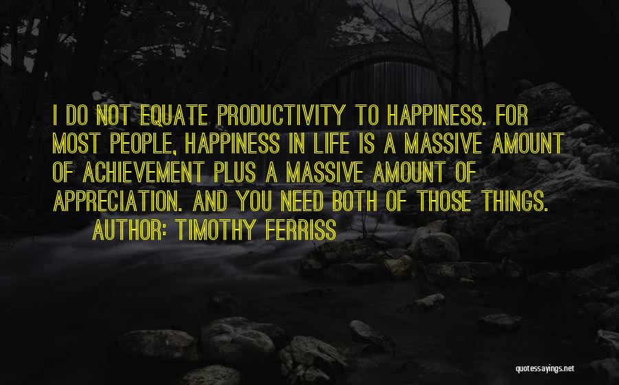 Timothy Ferriss Quotes: I Do Not Equate Productivity To Happiness. For Most People, Happiness In Life Is A Massive Amount Of Achievement Plus