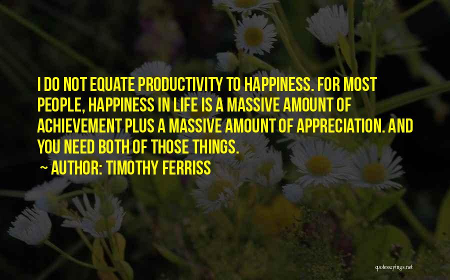 Timothy Ferriss Quotes: I Do Not Equate Productivity To Happiness. For Most People, Happiness In Life Is A Massive Amount Of Achievement Plus