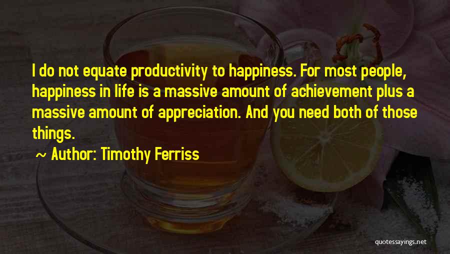 Timothy Ferriss Quotes: I Do Not Equate Productivity To Happiness. For Most People, Happiness In Life Is A Massive Amount Of Achievement Plus