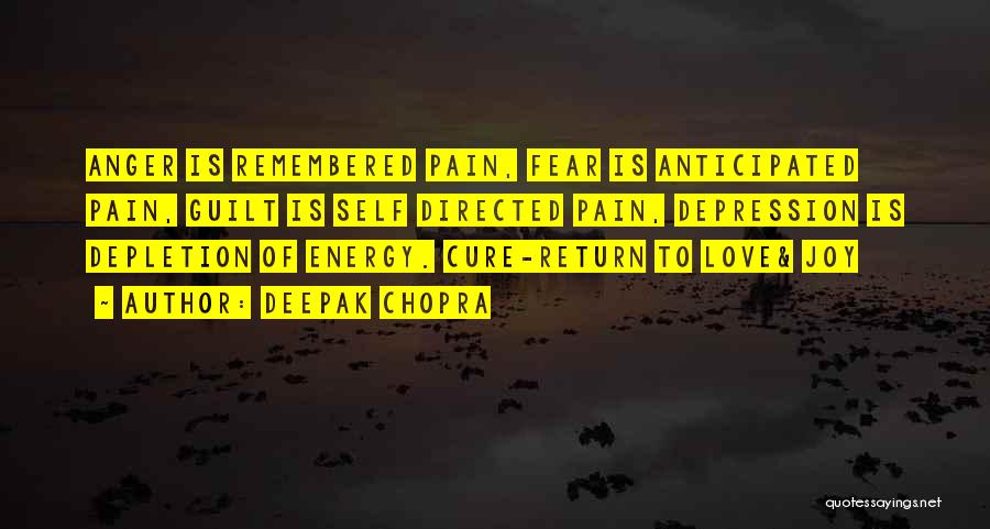 Deepak Chopra Quotes: Anger Is Remembered Pain, Fear Is Anticipated Pain, Guilt Is Self Directed Pain, Depression Is Depletion Of Energy. Cure-return To