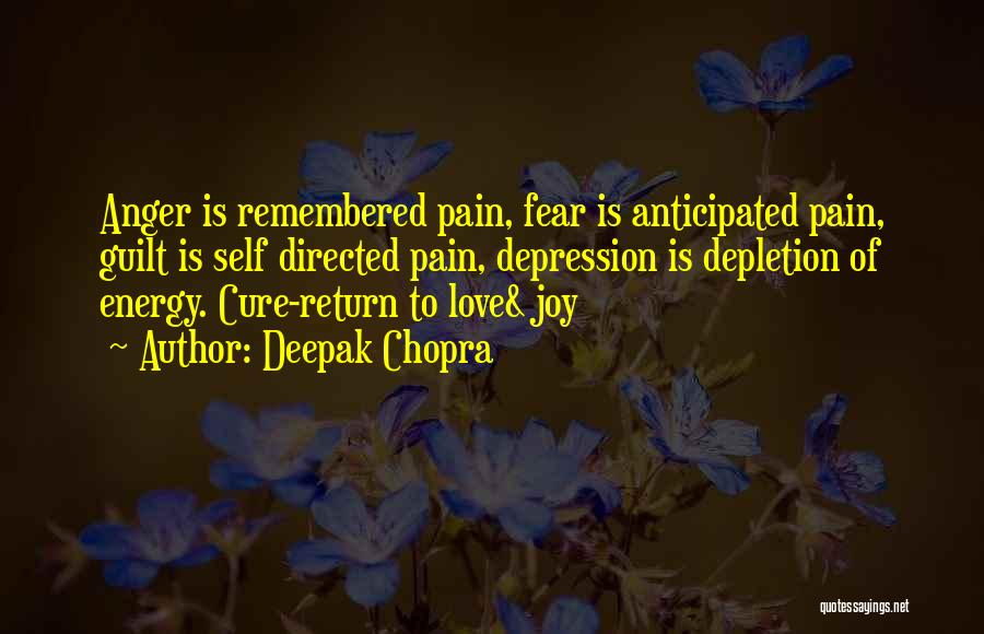 Deepak Chopra Quotes: Anger Is Remembered Pain, Fear Is Anticipated Pain, Guilt Is Self Directed Pain, Depression Is Depletion Of Energy. Cure-return To