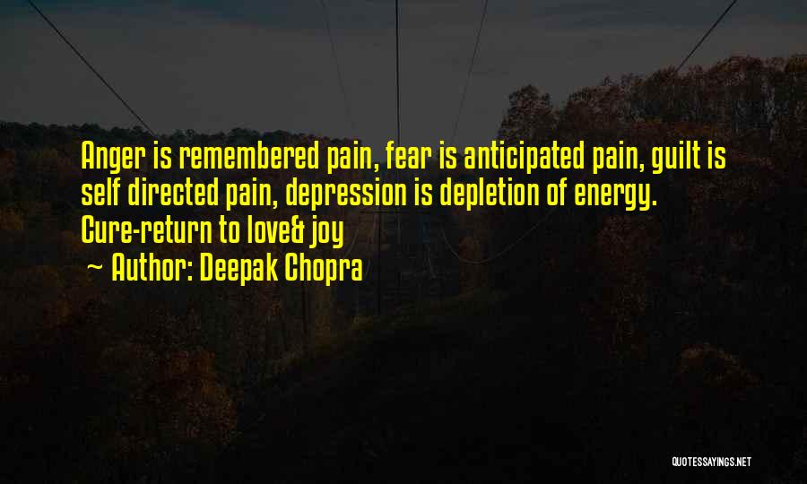 Deepak Chopra Quotes: Anger Is Remembered Pain, Fear Is Anticipated Pain, Guilt Is Self Directed Pain, Depression Is Depletion Of Energy. Cure-return To