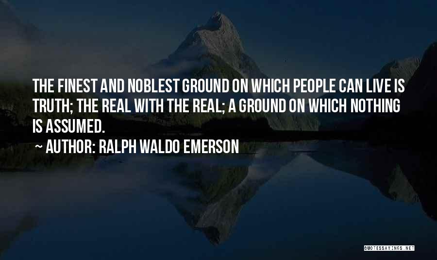 Ralph Waldo Emerson Quotes: The Finest And Noblest Ground On Which People Can Live Is Truth; The Real With The Real; A Ground On