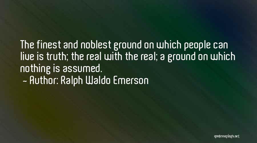 Ralph Waldo Emerson Quotes: The Finest And Noblest Ground On Which People Can Live Is Truth; The Real With The Real; A Ground On