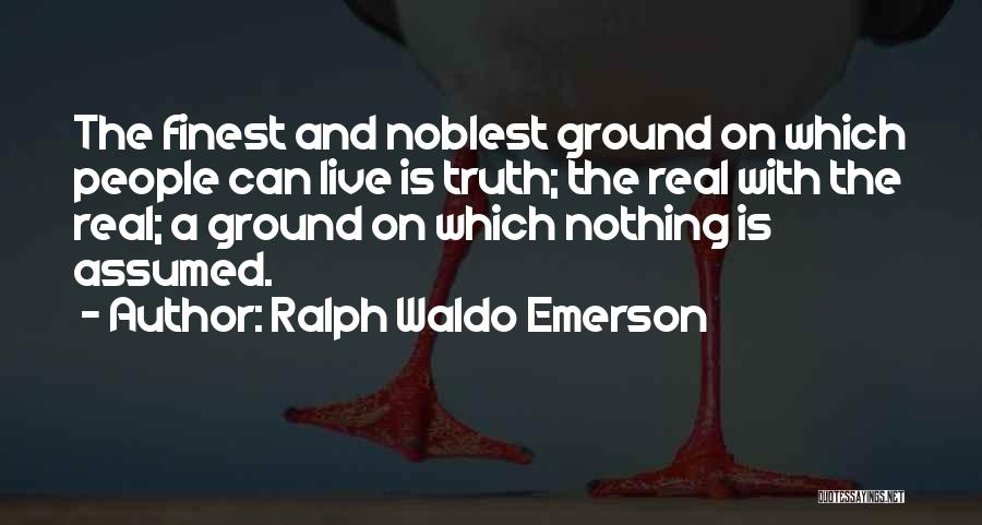 Ralph Waldo Emerson Quotes: The Finest And Noblest Ground On Which People Can Live Is Truth; The Real With The Real; A Ground On