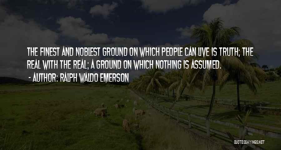 Ralph Waldo Emerson Quotes: The Finest And Noblest Ground On Which People Can Live Is Truth; The Real With The Real; A Ground On
