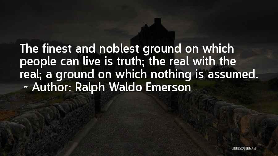 Ralph Waldo Emerson Quotes: The Finest And Noblest Ground On Which People Can Live Is Truth; The Real With The Real; A Ground On
