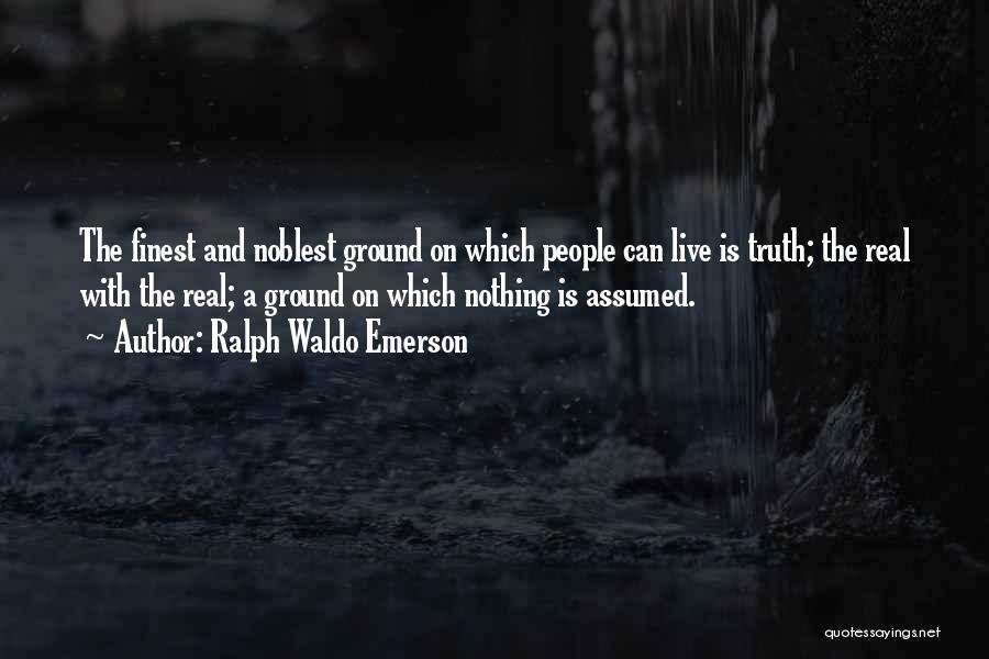 Ralph Waldo Emerson Quotes: The Finest And Noblest Ground On Which People Can Live Is Truth; The Real With The Real; A Ground On