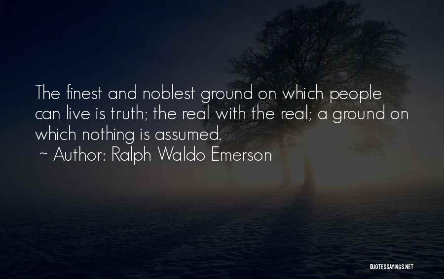 Ralph Waldo Emerson Quotes: The Finest And Noblest Ground On Which People Can Live Is Truth; The Real With The Real; A Ground On