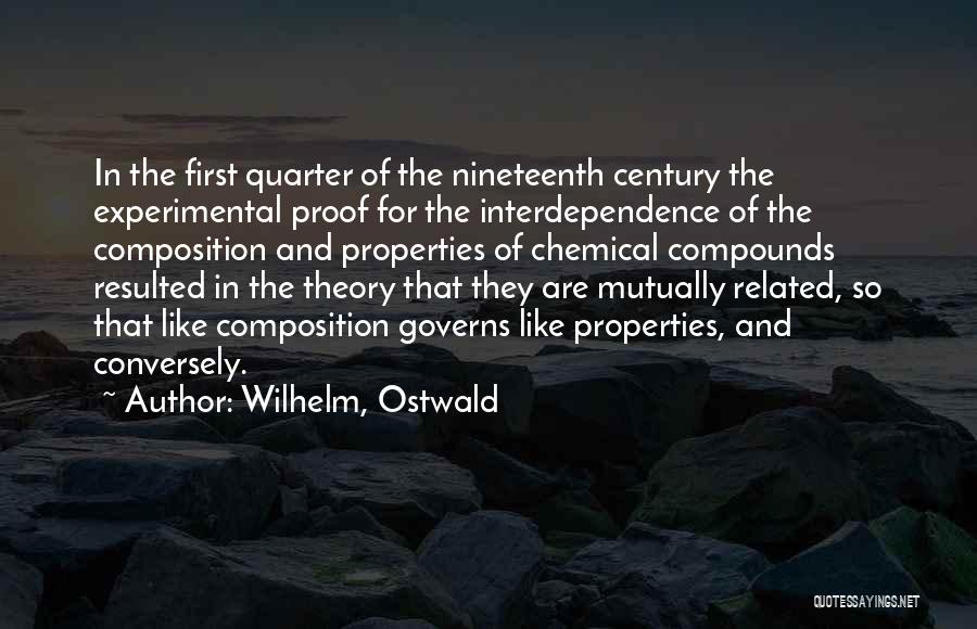 Wilhelm, Ostwald Quotes: In The First Quarter Of The Nineteenth Century The Experimental Proof For The Interdependence Of The Composition And Properties Of