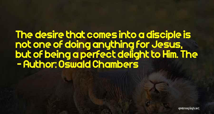 Oswald Chambers Quotes: The Desire That Comes Into A Disciple Is Not One Of Doing Anything For Jesus, But Of Being A Perfect
