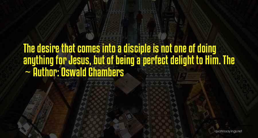 Oswald Chambers Quotes: The Desire That Comes Into A Disciple Is Not One Of Doing Anything For Jesus, But Of Being A Perfect