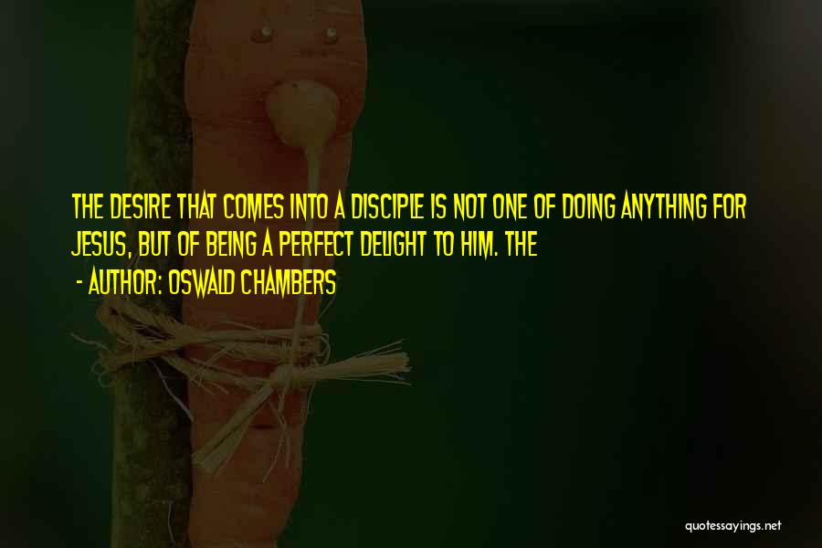 Oswald Chambers Quotes: The Desire That Comes Into A Disciple Is Not One Of Doing Anything For Jesus, But Of Being A Perfect