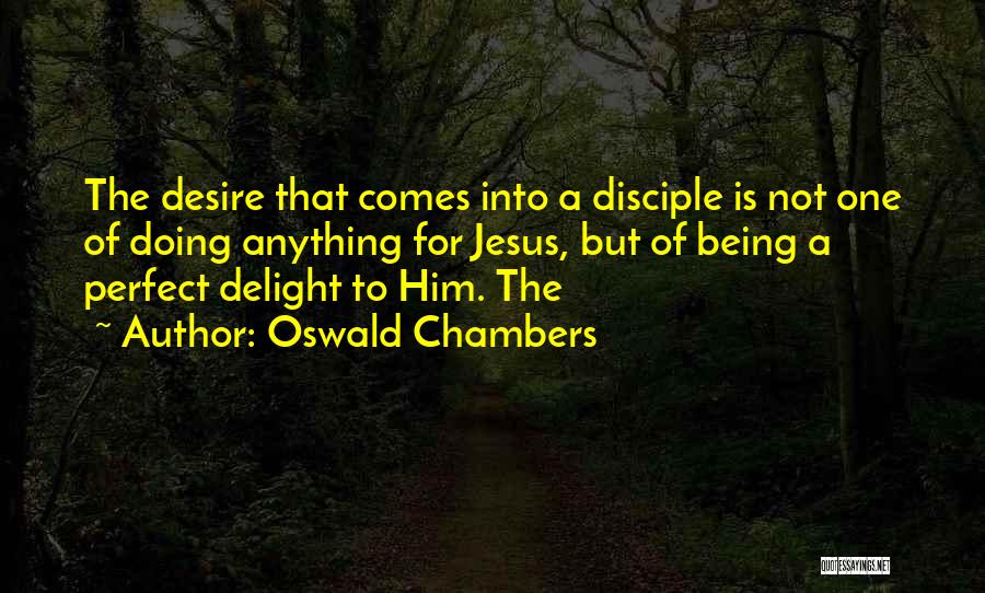Oswald Chambers Quotes: The Desire That Comes Into A Disciple Is Not One Of Doing Anything For Jesus, But Of Being A Perfect