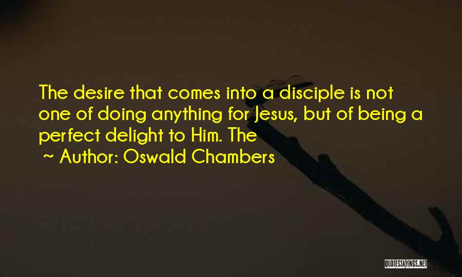 Oswald Chambers Quotes: The Desire That Comes Into A Disciple Is Not One Of Doing Anything For Jesus, But Of Being A Perfect