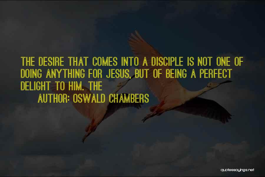 Oswald Chambers Quotes: The Desire That Comes Into A Disciple Is Not One Of Doing Anything For Jesus, But Of Being A Perfect