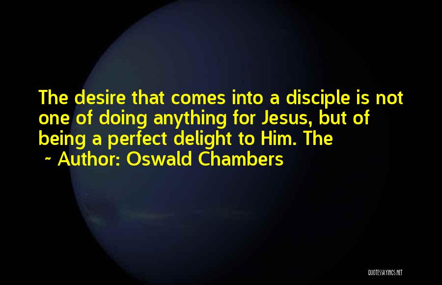 Oswald Chambers Quotes: The Desire That Comes Into A Disciple Is Not One Of Doing Anything For Jesus, But Of Being A Perfect