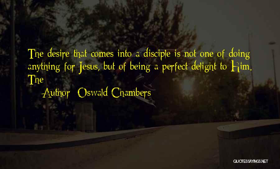 Oswald Chambers Quotes: The Desire That Comes Into A Disciple Is Not One Of Doing Anything For Jesus, But Of Being A Perfect