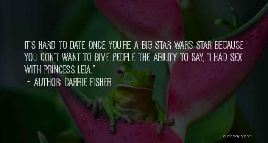 Carrie Fisher Quotes: It's Hard To Date Once You're A Big Star Wars Star Because You Don't Want To Give People The Ability