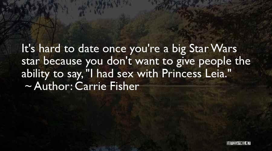 Carrie Fisher Quotes: It's Hard To Date Once You're A Big Star Wars Star Because You Don't Want To Give People The Ability