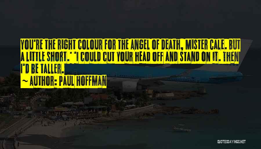 Paul Hoffman Quotes: You're The Right Colour For The Angel Of Death, Mister Cale. But A Little Short.' 'i Could Cut Your Head