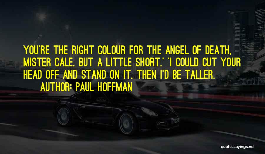 Paul Hoffman Quotes: You're The Right Colour For The Angel Of Death, Mister Cale. But A Little Short.' 'i Could Cut Your Head