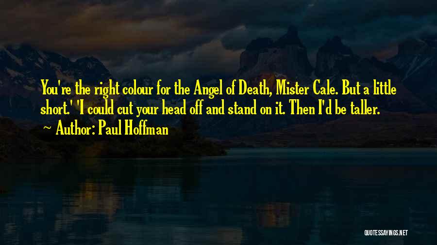 Paul Hoffman Quotes: You're The Right Colour For The Angel Of Death, Mister Cale. But A Little Short.' 'i Could Cut Your Head