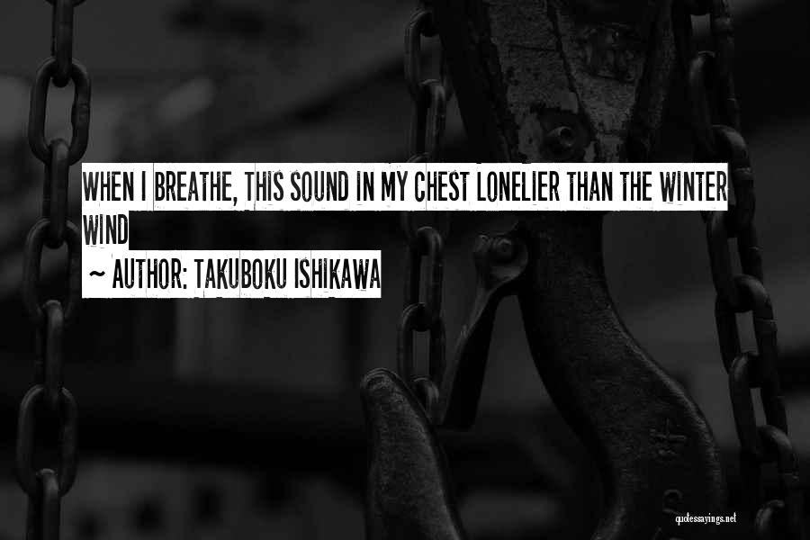 Takuboku Ishikawa Quotes: When I Breathe, This Sound In My Chest Lonelier Than The Winter Wind