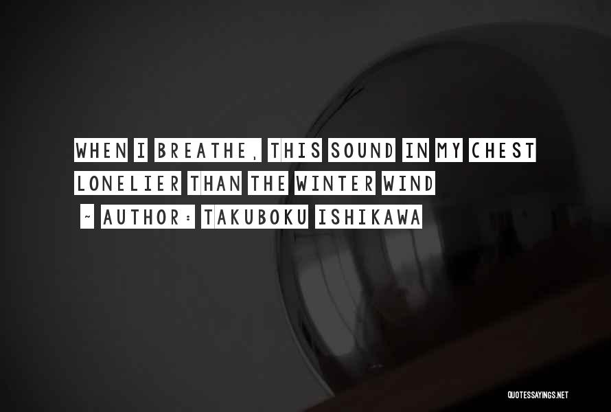 Takuboku Ishikawa Quotes: When I Breathe, This Sound In My Chest Lonelier Than The Winter Wind