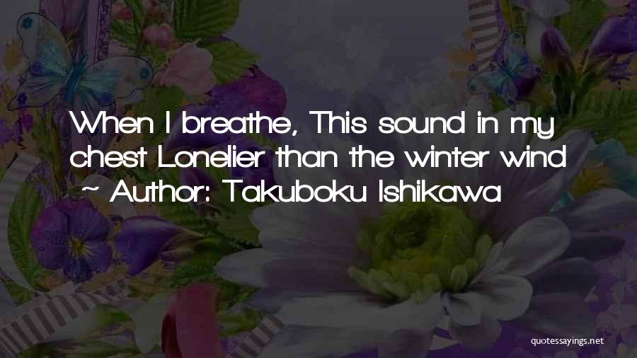 Takuboku Ishikawa Quotes: When I Breathe, This Sound In My Chest Lonelier Than The Winter Wind