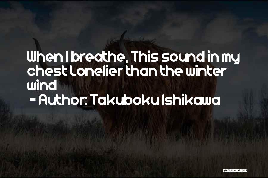 Takuboku Ishikawa Quotes: When I Breathe, This Sound In My Chest Lonelier Than The Winter Wind