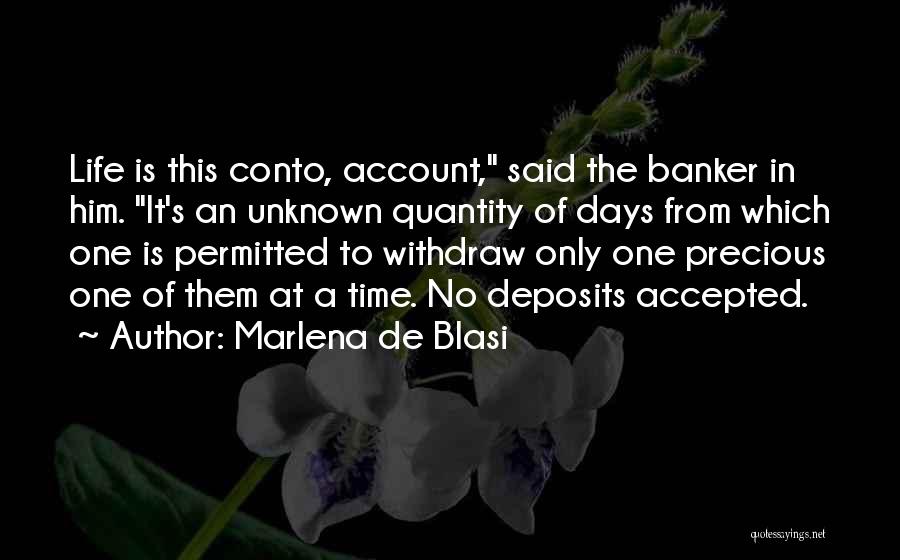 Marlena De Blasi Quotes: Life Is This Conto, Account, Said The Banker In Him. It's An Unknown Quantity Of Days From Which One Is