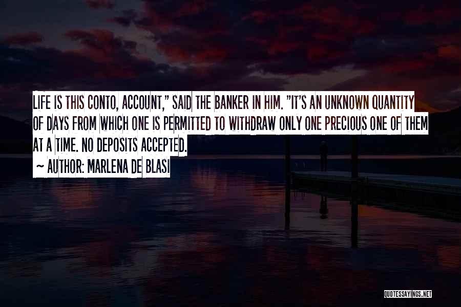 Marlena De Blasi Quotes: Life Is This Conto, Account, Said The Banker In Him. It's An Unknown Quantity Of Days From Which One Is